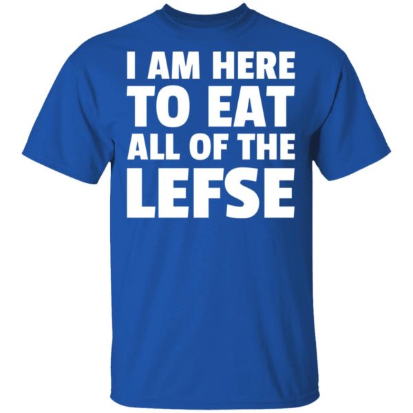 I Am Here To Eat All Of The Lefse T-Shirts