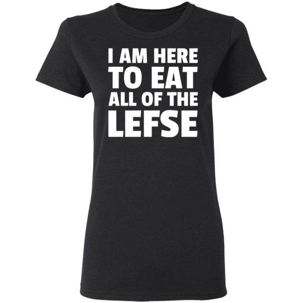 I Am Here To Eat All Of The Lefse T-Shirts