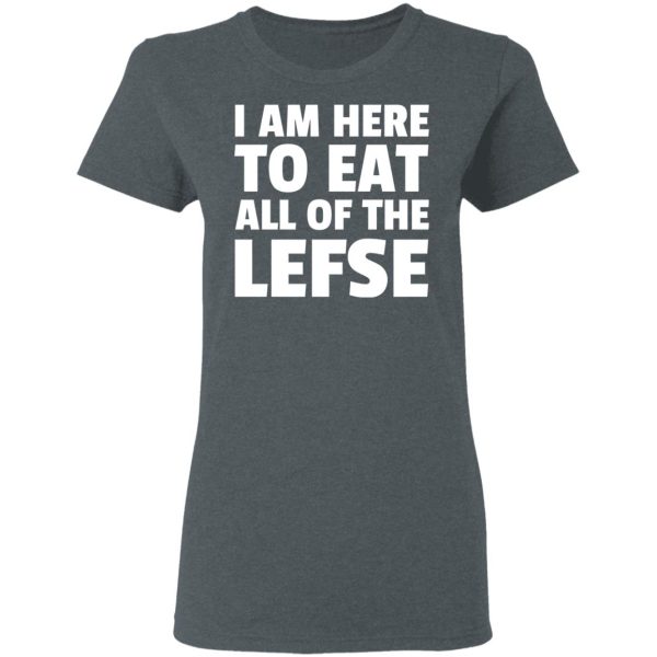 I Am Here To Eat All Of The Lefse T-Shirts