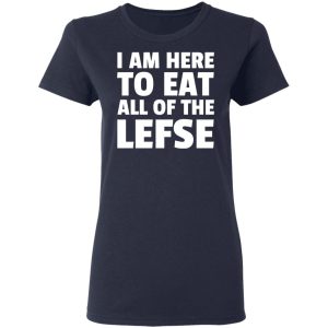 I Am Here To Eat All Of The Lefse T-Shirts 6 I Am Here To Eat All Of The Lefse T Shirts 3