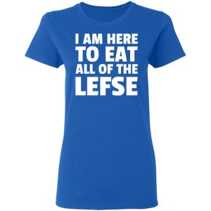 I Am Here To Eat All Of The Lefse T-Shirts 7 I Am Here To Eat All Of The Lefse T Shirts 4