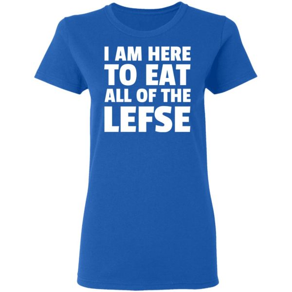 I Am Here To Eat All Of The Lefse T-Shirts