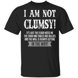 I Am Not Clumsy It’s Just The Floor Hates Me T-Shirts I Am Not Clumsy It’s Just The Floor Hates Me T-Shirts