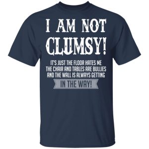 I Am Not Clumsy It's Just The Floor Hates Me T Shirts 11