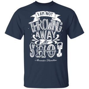 I Am Not Throwing Away My Shot Alexander Hamilton T-Shirts, Hoodies, Sweatshirt 2 I Am Not Throwing Away My Shot Alexander Hamilton T Shirts Hoodies Sweatshirt 11