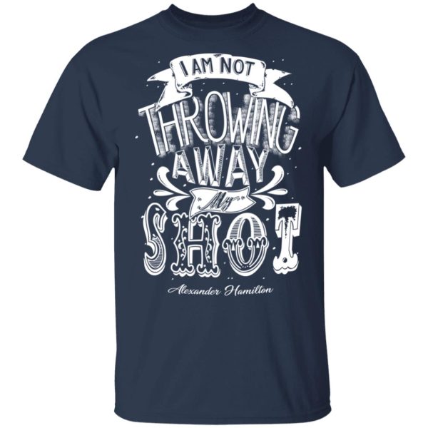 I Am Not Throwing Away My Shot Alexander Hamilton T-Shirts, Hoodies, Sweatshirt