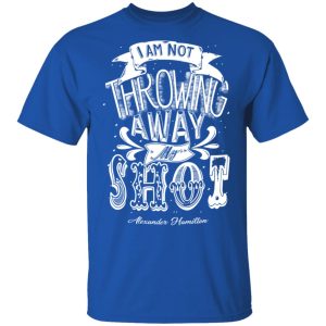 I Am Not Throwing Away My Shot Alexander Hamilton T-Shirts, Hoodies, Sweatshirt 3 I Am Not Throwing Away My Shot Alexander Hamilton T Shirts Hoodies Sweatshirt 12