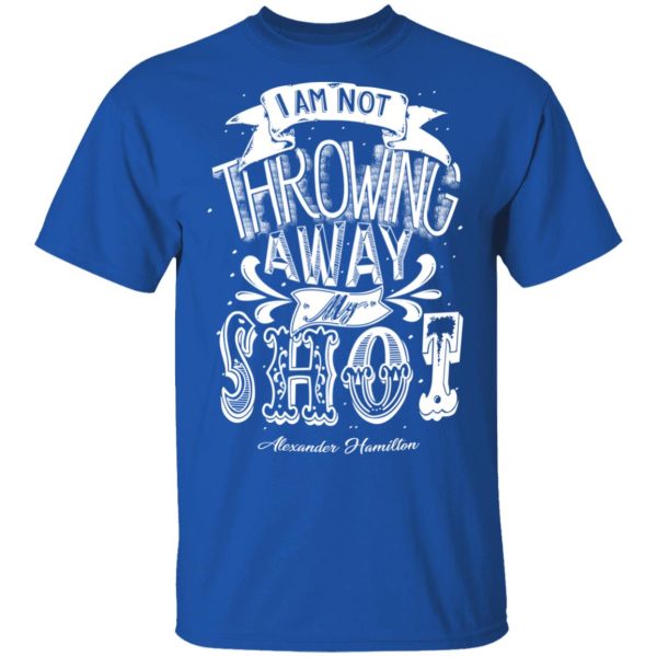 I Am Not Throwing Away My Shot Alexander Hamilton T-Shirts, Hoodies, Sweatshirt