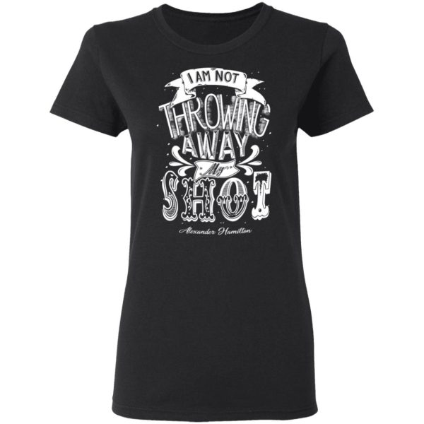 I Am Not Throwing Away My Shot Alexander Hamilton T-Shirts, Hoodies, Sweatshirt