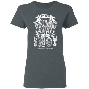 I Am Not Throwing Away My Shot Alexander Hamilton T-Shirts, Hoodies, Sweatshirt 5 I Am Not Throwing Away My Shot Alexander Hamilton T Shirts Hoodies Sweatshirt 2