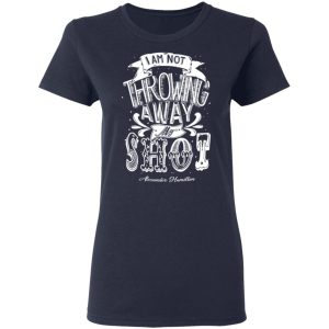 I Am Not Throwing Away My Shot Alexander Hamilton T-Shirts, Hoodies, Sweatshirt 6 I Am Not Throwing Away My Shot Alexander Hamilton T Shirts Hoodies Sweatshirt 3