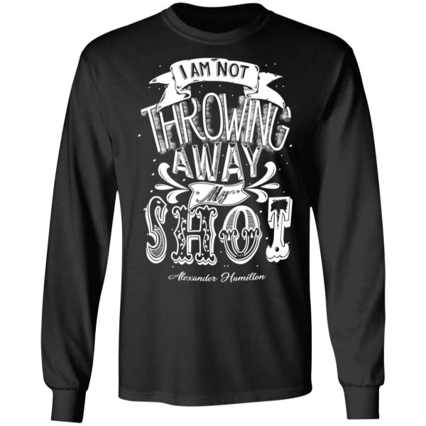 I Am Not Throwing Away My Shot Alexander Hamilton T-Shirts, Hoodies, Sweatshirt