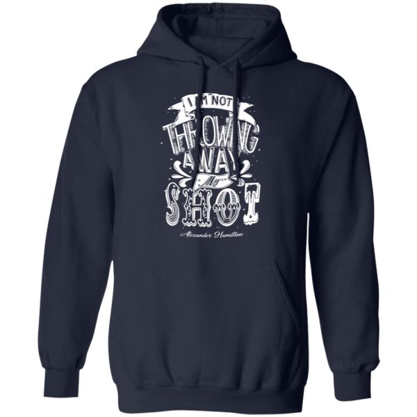 I Am Not Throwing Away My Shot Alexander Hamilton T-Shirts, Hoodies, Sweatshirt