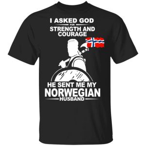 I Asked God For Strength And Courage He Sent Me My Norwegian Husband Shirt I Asked God For Strength And Courage He Sent Me My Norwegian Husband Shirt