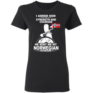 I Asked God For Strength And Courage He Sent Me My Norwegian Husband Shirt 4 I Asked God For Strength And Courage He Sent Me My Norwegian Husband Shirt 13