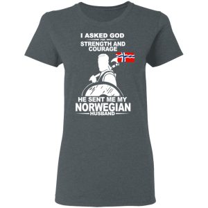 I Asked God For Strength And Courage He Sent Me My Norwegian Husband Shirt 5 I Asked God For Strength And Courage He Sent Me My Norwegian Husband Shirt 2