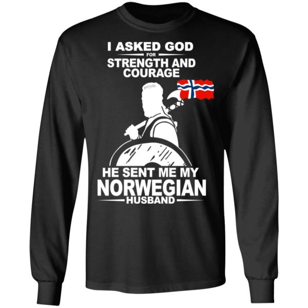 I Asked God For Strength And Courage He Sent Me My Norwegian Husband Shirt