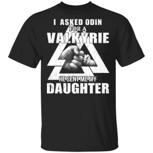 I Asked Odin For A Valkyrie He Sent Me My Daughter T-Shirts I Asked Odin For A Valkyrie He Sent Me My Daughter T-Shirts