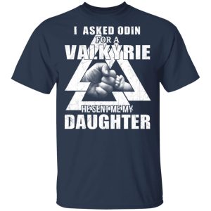 I Asked Odin For A Valkyrie He Sent Me My Daughter T-Shirts 2 I Asked Odin For A Valkyrie He Sent Me My Daughter T Shirts 11