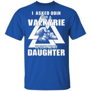 I Asked Odin For A Valkyrie He Sent Me My Daughter T-Shirts 3 I Asked Odin For A Valkyrie He Sent Me My Daughter T Shirts 12