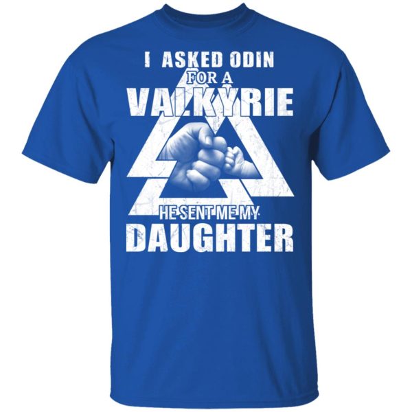 I Asked Odin For A Valkyrie He Sent Me My Daughter T-Shirts