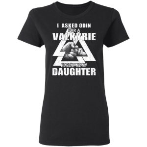 I Asked Odin For A Valkyrie He Sent Me My Daughter T-Shirts 4 I Asked Odin For A Valkyrie He Sent Me My Daughter T Shirts 13