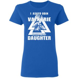 I Asked Odin For A Valkyrie He Sent Me My Daughter T-Shirts 5 I Asked Odin For A Valkyrie He Sent Me My Daughter T Shirts 2