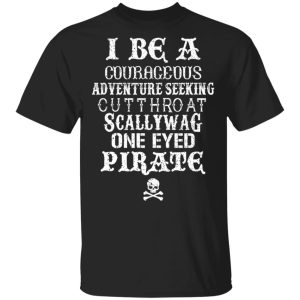 I Be A Courageous Adventure Seeking Cutthroat Scallywag One Eyed Pirate T-Shirts, Hoodies, Sweatshirt I Be A Courageous Adventure Seeking Cutthroat Scallywag One Eyed Pirate T-Shirts, Hoodies, Sweatshirt
