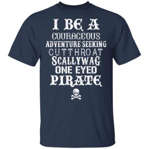 I Be A Courageous Adventure Seeking Cutthroat Scallywag One Eyed Pirate T Shirts Hoodies Sweatshirt 11