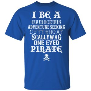 I Be A Courageous Adventure Seeking Cutthroat Scallywag One Eyed Pirate T Shirts Hoodies Sweatshirt 12