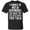 I Can Not Be Held Responsible For What My Face Does When You Talk T-Shirts