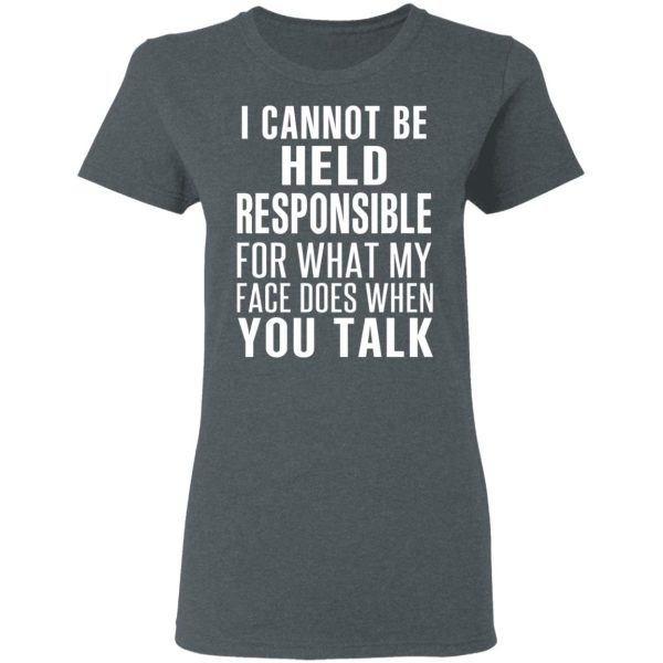 I Can Not Be Held Responsible For What My Face Does When You Talk T-Shirts