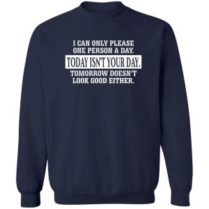 I Can Only Please One Person A Day Today Isn't Your Day Tomorrow Doesn't Lookd Good Either T-Shirts, Hoodie, Sweater 3 I Can Only Please One Person A Day Today Isnt Your Day Tomorrow Doesnt Lookd Good Either T Shirts Hoodie Sweater 12