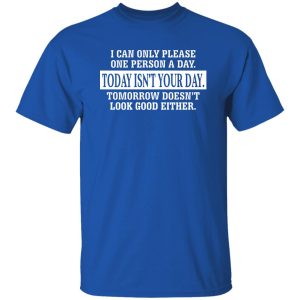 I Can Only Please One Person A Day Today Isn't Your Day Tomorrow Doesn't Lookd Good Either T-Shirts, Hoodie, Sweater 4 I Can Only Please One Person A Day Today Isnt Your Day Tomorrow Doesnt Lookd Good Either T Shirts Hoodie Sweater 2