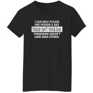 I Can Only Please One Person A Day Today Isn't Your Day Tomorrow Doesn't Lookd Good Either T-Shirts, Hoodie, Sweater 8 I Can Only Please One Person A Day Today Isnt Your Day Tomorrow Doesnt Lookd Good Either T Shirts Hoodie Sweater 6