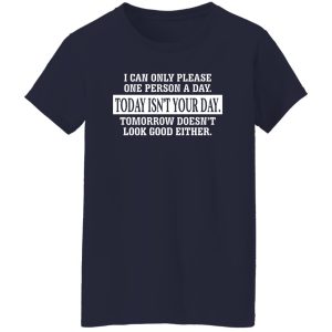 I Can Only Please One Person A Day Today Isn't Your Day Tomorrow Doesn't Lookd Good Either T-Shirts, Hoodie, Sweater 9 I Can Only Please One Person A Day Today Isnt Your Day Tomorrow Doesnt Lookd Good Either T Shirts Hoodie Sweater 7