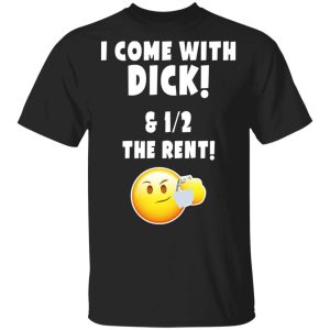 I Come With Dick & 12 The Rent Shirt I Come With Dick & 12 The Rent Shirt