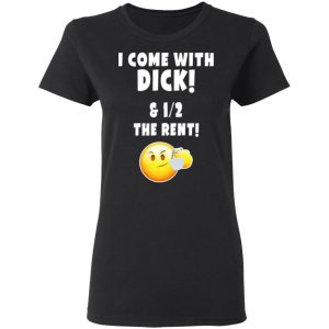 I Come With Dick & 12 The Rent Shirt 4 I Come With Dick amp 12 The Rent Shirt 13