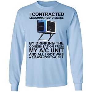 I Contracted Legionnaires' Disease By Drinking The Condensation From My AC Unit T-Shirts, Hoodies, Sweater 6 I Contracted Legionnaires Disease By Drinking The Condensation From My AC Unit T Shirts Hoodies Sweater 4