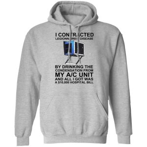 I Contracted Legionnaires' Disease By Drinking The Condensation From My AC Unit T-Shirts, Hoodies, Sweater 7 I Contracted Legionnaires Disease By Drinking The Condensation From My AC Unit T Shirts Hoodies Sweater 5