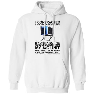 I Contracted Legionnaires' Disease By Drinking The Condensation From My AC Unit T-Shirts, Hoodies, Sweater 8 I Contracted Legionnaires Disease By Drinking The Condensation From My AC Unit T Shirts Hoodies Sweater 6