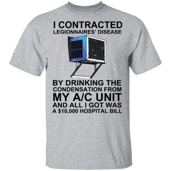 I Contracted Legionnaires’ Disease By Drinking The Condensation From My AC Unit T-Shirts, Hoodies, Sweater