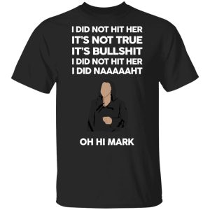 I Did Not Hit Her It’s Not True It’s Bullshit I Did Not Hit Her I Did Naaaaaht Oh Hi Mark T-Shirts, Hoodies, Sweatshirt I Did Not Hit Her It’s Not True It’s Bullshit I Did Not Hit Her I Did Naaaaaht Oh Hi Mark T-Shirts, Hoodies, Sweatshirt
