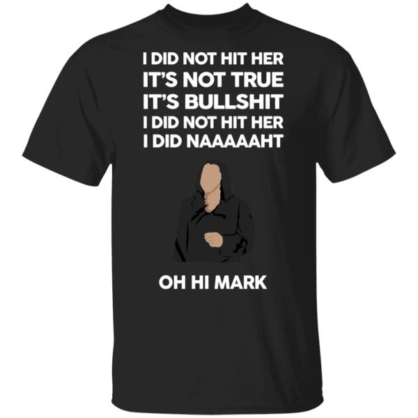 I Did Not Hit Her It’s Not True It’s Bullshit I Did Not Hit Her I Did Naaaaaht Oh Hi Mark T-Shirts, Hoodies, Sweatshirt