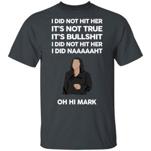 I Did Not Hit Her It’s Not True It’s Bullshit I Did Not Hit Her I Did Naaaaaht Oh Hi Mark T-Shirts, Hoodies, Sweatshirt