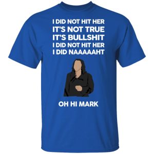 I Did Not Hit Her It’s Not True It’s Bullshit I Did Not Hit Her I Did Naaaaaht Oh Hi Mark T-Shirts, Hoodies, Sweatshirt 3 I Did Not Hit Her It's Not True It's Bullshit I Did Not Hit Her I Did Naaaaaht Oh Hi Mark T Shirts Hoodies Sweatshirt 12