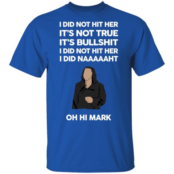 I Did Not Hit Her It’s Not True It’s Bullshit I Did Not Hit Her I Did Naaaaaht Oh Hi Mark T-Shirts, Hoodies, Sweatshirt