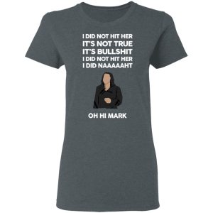 I Did Not Hit Her It’s Not True It’s Bullshit I Did Not Hit Her I Did Naaaaaht Oh Hi Mark T-Shirts, Hoodies, Sweatshirt 5 I Did Not Hit Her It's Not True It's Bullshit I Did Not Hit Her I Did Naaaaaht Oh Hi Mark T Shirts Hoodies Sweatshirt 2