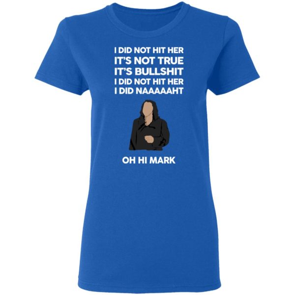 I Did Not Hit Her It’s Not True It’s Bullshit I Did Not Hit Her I Did Naaaaaht Oh Hi Mark T-Shirts, Hoodies, Sweatshirt