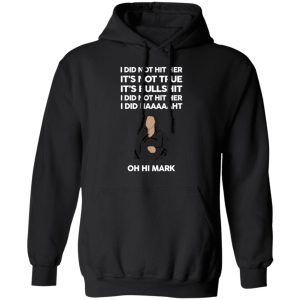 I Did Not Hit Her It’s Not True It’s Bullshit I Did Not Hit Her I Did Naaaaaht Oh Hi Mark T-Shirts, Hoodies, Sweatshirt 9 I Did Not Hit Her It's Not True It's Bullshit I Did Not Hit Her I Did Naaaaaht Oh Hi Mark T Shirts Hoodies Sweatshirt 6
